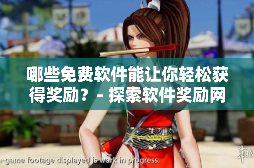哪些免费软件能让你轻松获得奖励？- 探索软件奖励网站推荐。
