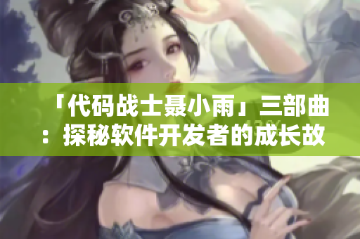 「代码战士聂小雨」三部曲：探秘软件开发者的成长故事