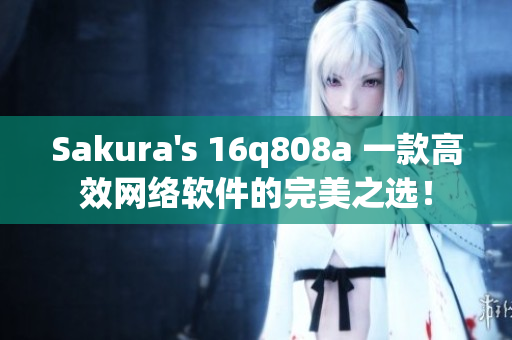 Sakura's 16q808a 一款高效网络软件的完美之选！