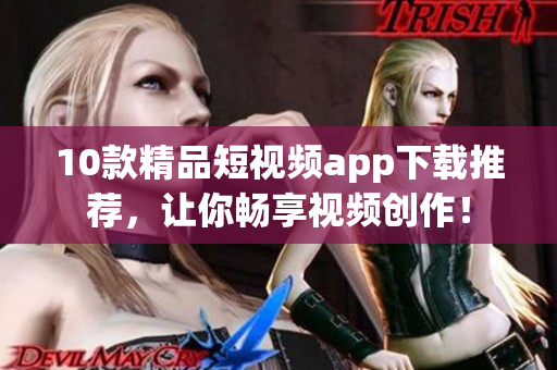 10款精品短视频app下载推荐，让你畅享视频创作！