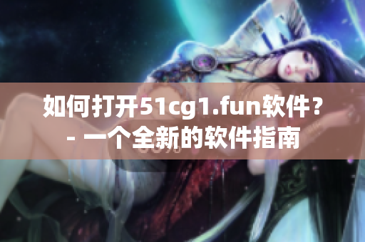 如何打开51cg1.fun软件？- 一个全新的软件指南