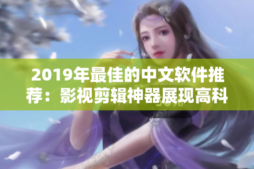 2019年最佳的中文软件推荐：影视剪辑神器展现高科技