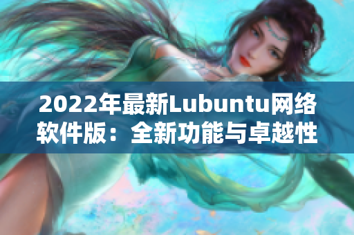 2022年最新Lubuntu网络软件版：全新功能与卓越性能