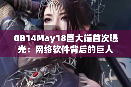 GB14May18巨大端首次曝光：网络软件背后的巨人