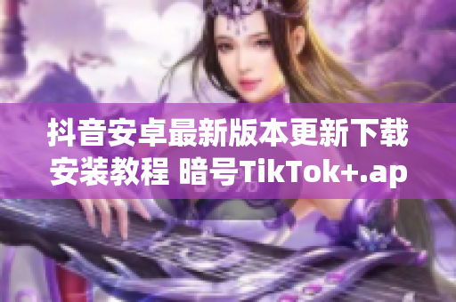 抖音安卓最新版本更新下载安装教程 暗号TikTok+.apk.1