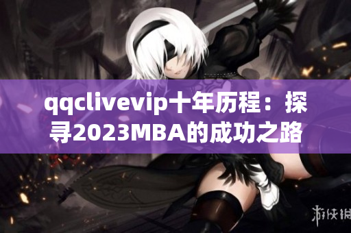 qqclivevip十年历程：探寻2023MBA的成功之路