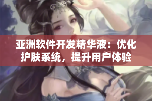 亚洲软件开发精华液：优化护肤系统，提升用户体验