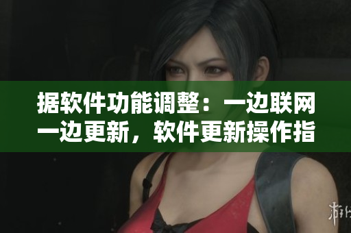 据软件功能调整：一边联网一边更新，软件更新操作指南