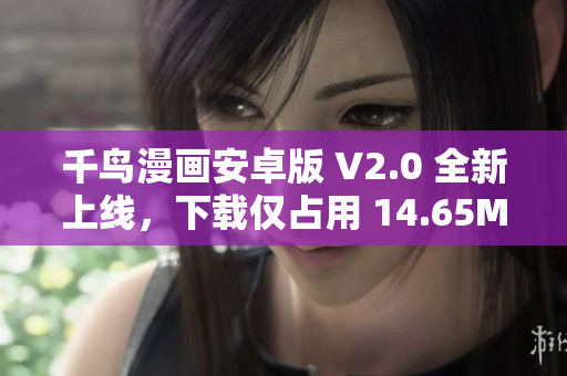 千鸟漫画安卓版 V2.0 全新上线，下载仅占用 14.65MB！