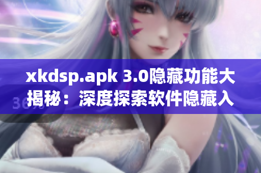 xkdsp.apk 3.0隐藏功能大揭秘：深度探索软件隐藏入口