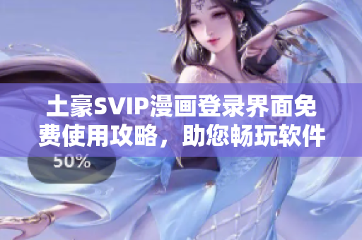 土豪SVIP漫画登录界面免费使用攻略，助您畅玩软件。