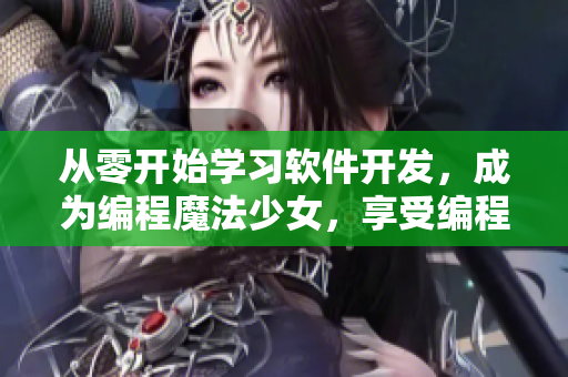 从零开始学习软件开发，成为编程魔法少女，享受编程的魔法世界。