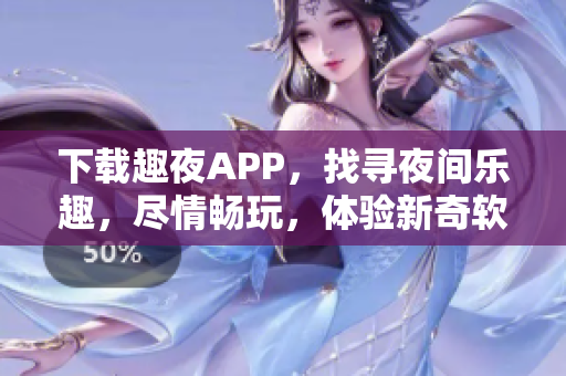 下载趣夜APP，找寻夜间乐趣，尽情畅玩，体验新奇软件功能