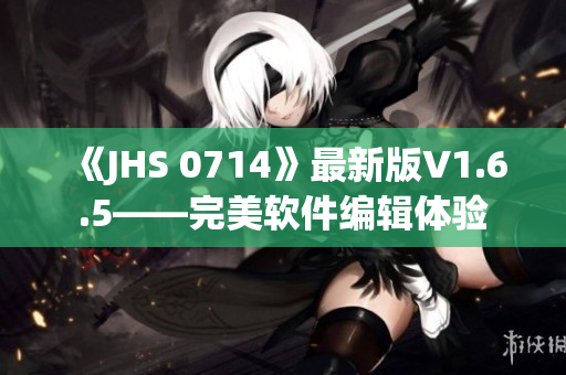 《JHS 0714》最新版V1.6.5——完美软件编辑体验