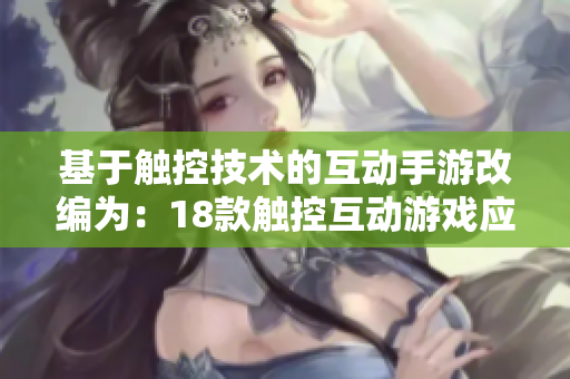 基于触控技术的互动手游改编为：18款触控互动游戏应用推荐