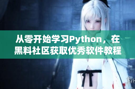 从零开始学习Python，在黑料社区获取优秀软件教程