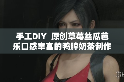 手工DIY  原创草莓丝瓜芭乐口感丰富的鸭脖奶茶制作方法