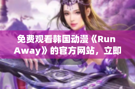 免费观看韩国动漫《Run Away》的官方网站，立即享受高清画质