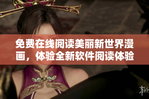 免费在线阅读美丽新世界漫画，体验全新软件阅读体验
