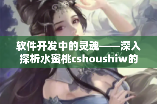 软件开发中的灵魂——深入探析水蜜桃cshoushiw的奥秘