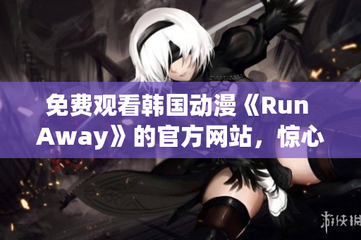 免费观看韩国动漫《Run Away》的官方网站，惊心动魄的故事等你来体验