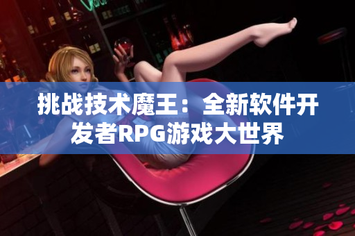 挑战技术魔王：全新软件开发者RPG游戏大世界