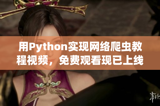 用Python实现网络爬虫教程视频，免费观看现已上线！