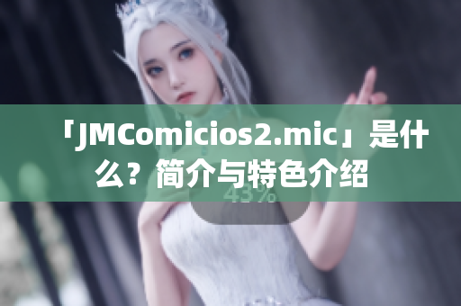 「JMComicios2.mic」是什么？简介与特色介绍