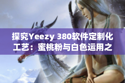 探究Yeezy 380软件定制化工艺：蜜桃粉与白色运用之云技术