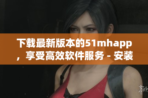 下载最新版本的51mhapp，享受高效软件服务 - 安装包仅42MB