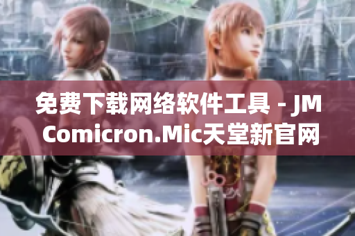 免费下载网络软件工具 - JM Comicron.Mic天堂新官网