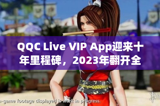 QQC Live VIP App迎来十年里程碑，2023年翻开全新篇章