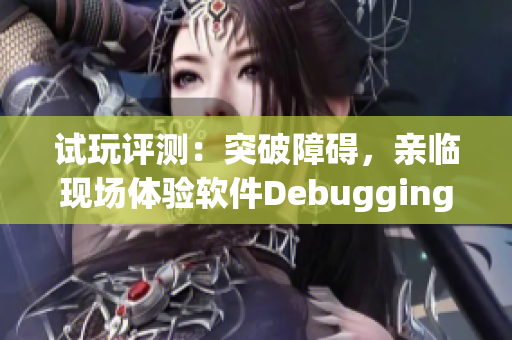 试玩评测：突破障碍，亲临现场体验软件Debugging之旅