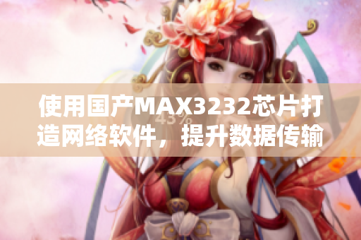 使用国产MAX3232芯片打造网络软件，提升数据传输效率