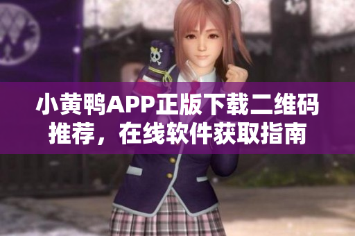 小黄鸭APP正版下载二维码推荐，在线软件获取指南