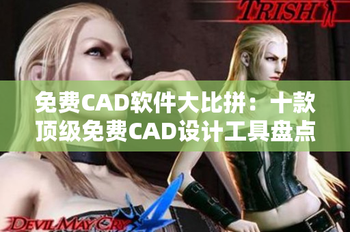 免费CAD软件大比拼：十款顶级免费CAD设计工具盘点