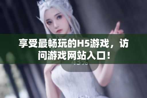 享受最畅玩的H5游戏，访问游戏网站入口！