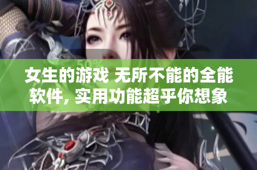 女生的游戏 无所不能的全能软件, 实用功能超乎你想象!