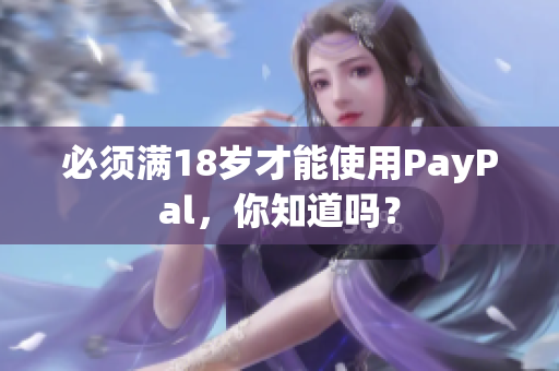 必须满18岁才能使用PayPal，你知道吗？