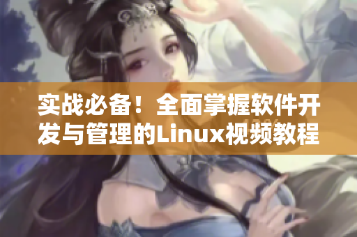 实战必备！全面掌握软件开发与管理的Linux视频教程