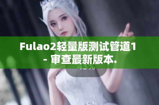 Fulao2轻量版测试管道1 - 审查最新版本.