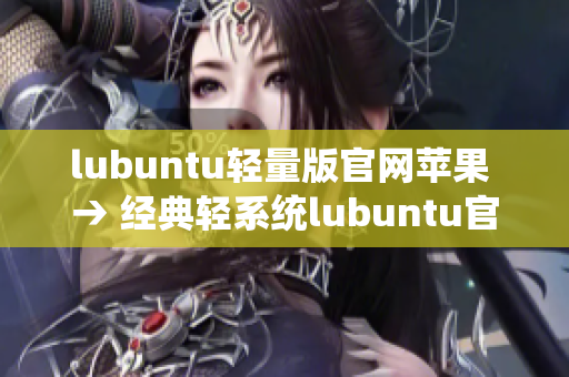 lubuntu轻量版官网苹果 → 经典轻系统lubuntu官网上线