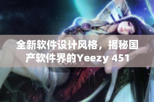 全新软件设计风格，揭秘国产软件界的Yeezy 451