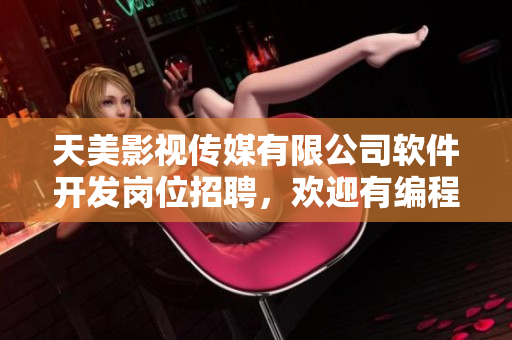 天美影视传媒有限公司软件开发岗位招聘，欢迎有编程经验的应聘者