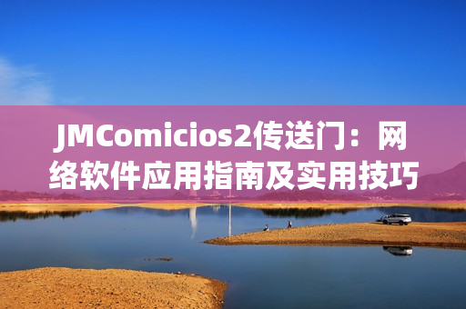 JMComicios2传送门：网络软件应用指南及实用技巧分享