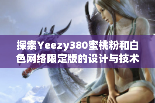 探索Yeezy380蜜桃粉和白色网络限定版的设计与技术创新