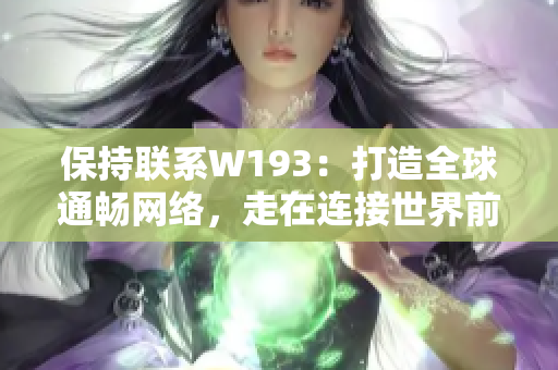 保持联系W193：打造全球通畅网络，走在连接世界前沿。