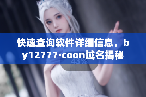 快速查询软件详细信息，by12777·coon域名揭秘