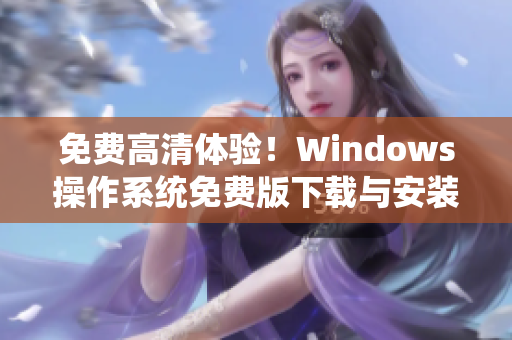 免费高清体验！Windows操作系统免费版下载与安装教程