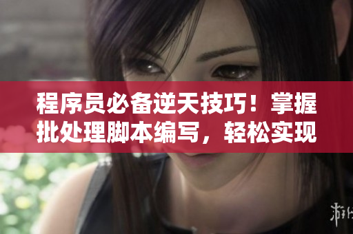 程序员必备逆天技巧！掌握批处理脚本编写，轻松实现自动化任务！